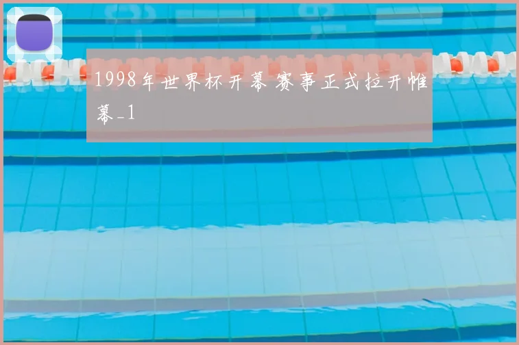 1998年世界杯开幕 赛事正式拉开帷幕_1
