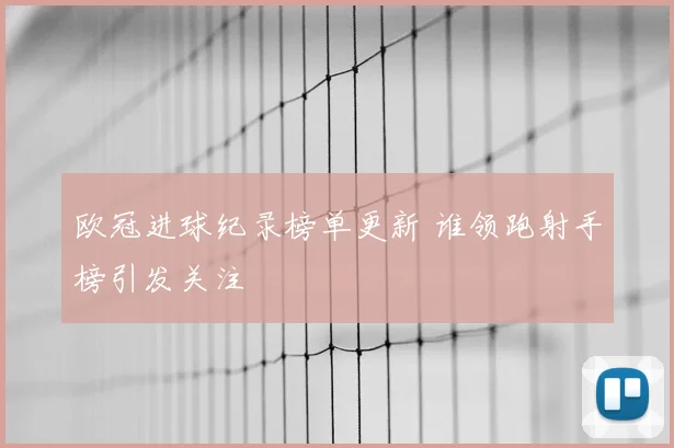 欧冠进球纪录榜单更新 谁领跑射手榜引发关注