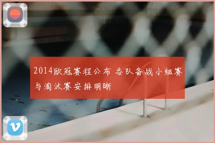 2014欧冠赛程公布 各队备战小组赛与淘汰赛安排明晰