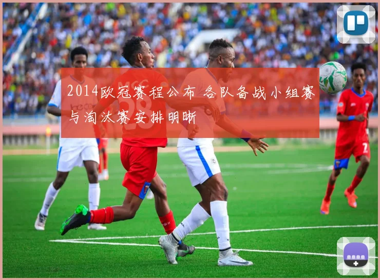 2014欧冠赛程公布 各队备战小组赛与淘汰赛安排明晰