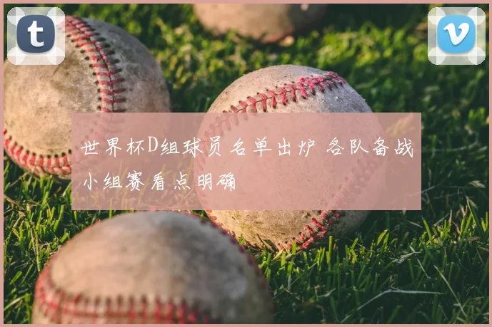 世界杯D组球员名单出炉 各队备战小组赛看点明确