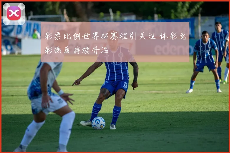 彩票比例世界杯赛程引关注 体彩竞彩热度持续升温