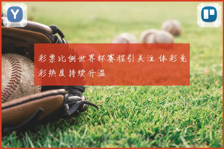 彩票比例世界杯赛程引关注 体彩竞彩热度持续升温