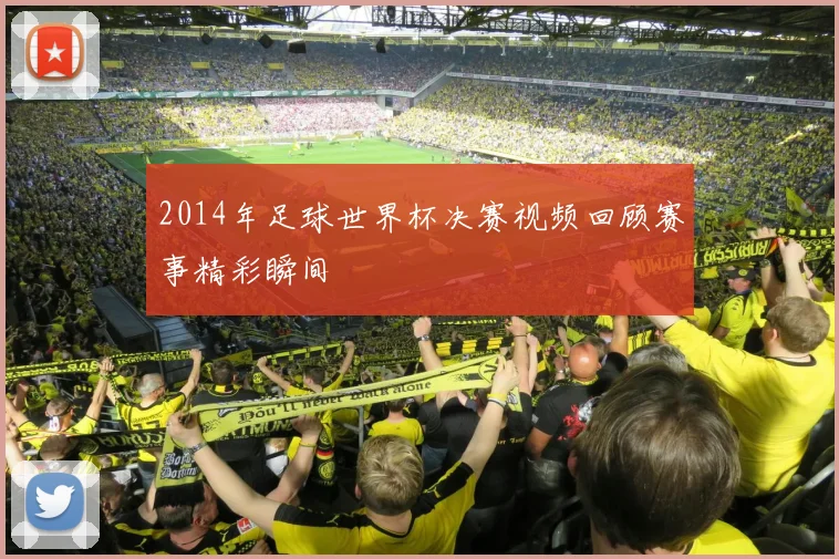 2014年足球世界杯决赛视频回顾赛事精彩瞬间