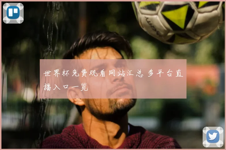 世界杯免费观看网站汇总 多平台直播入口一览