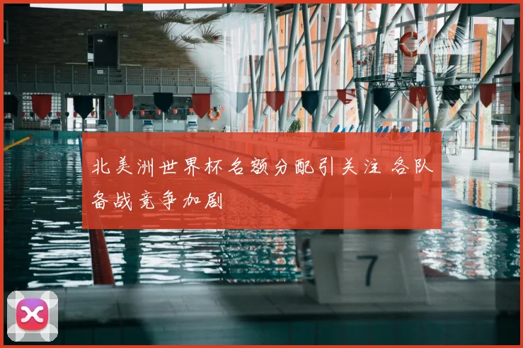 北美洲世界杯名额分配引关注 各队备战竞争加剧