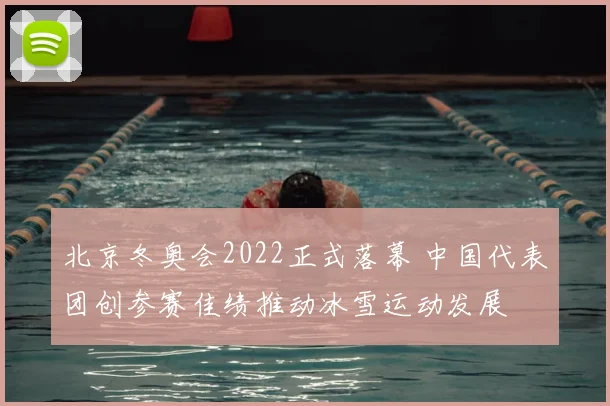 北京冬奥会2022正式落幕 中国代表团创参赛佳绩推动冰雪运动发展