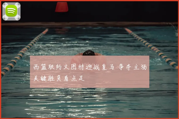 西篮联约文图特迎战皇马 争夺主场关键胜负看点足