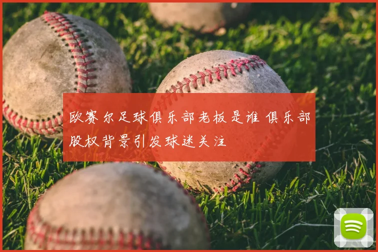 欧赛尔足球俱乐部老板是谁 俱乐部股权背景引发球迷关注