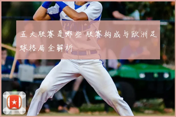 五大联赛是哪些 联赛构成与欧洲足球格局全解析
