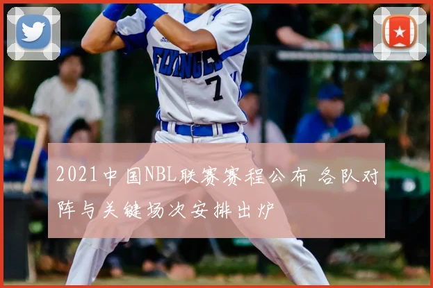 2021中国NBL联赛赛程公布 各队对阵与关键场次安排出炉