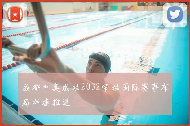成都申奥成功2032带动国际赛事布局加速推进
