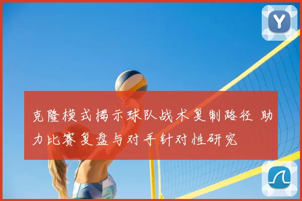 克隆模式揭示球队战术复制路径 助力比赛复盘与对手针对性研究