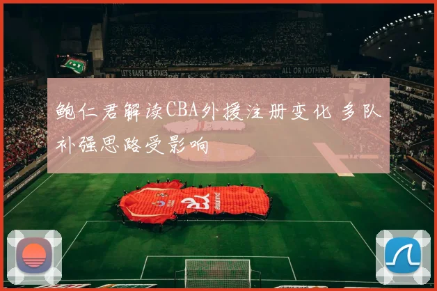 鲍仁君解读CBA外援注册变化 多队补强思路受影响
