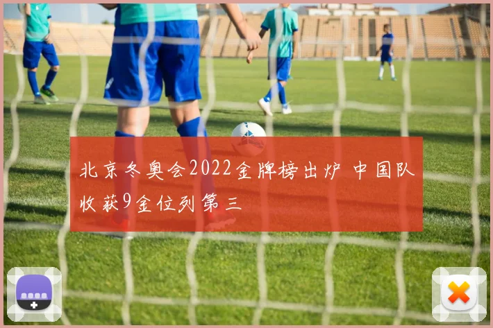 北京冬奥会2022金牌榜出炉 中国队收获9金位列第三