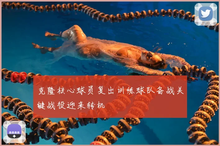 克隆核心球员复出训练球队备战关键战役迎来转机