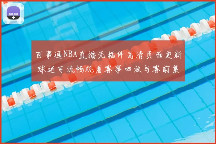 百事通NBA直播无插件高清页面更新 球迷可流畅观看赛事回放与赛前集锦