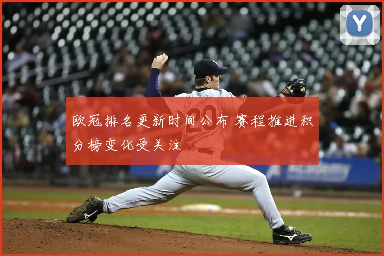 欧冠排名更新时间公布 赛程推进积分榜变化受关注