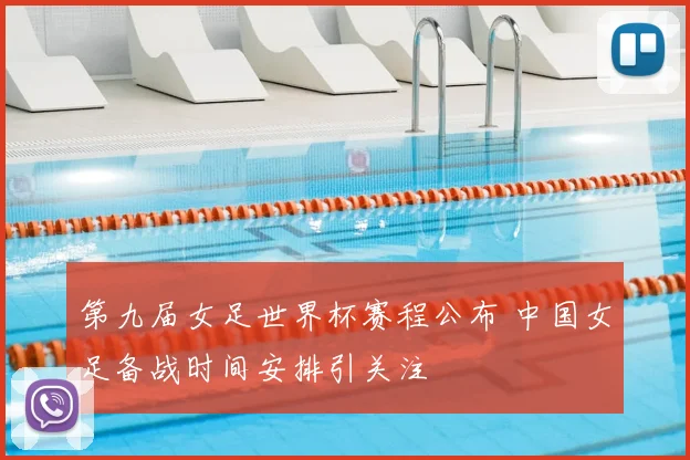 第九届女足世界杯赛程公布 中国女足备战时间安排引关注