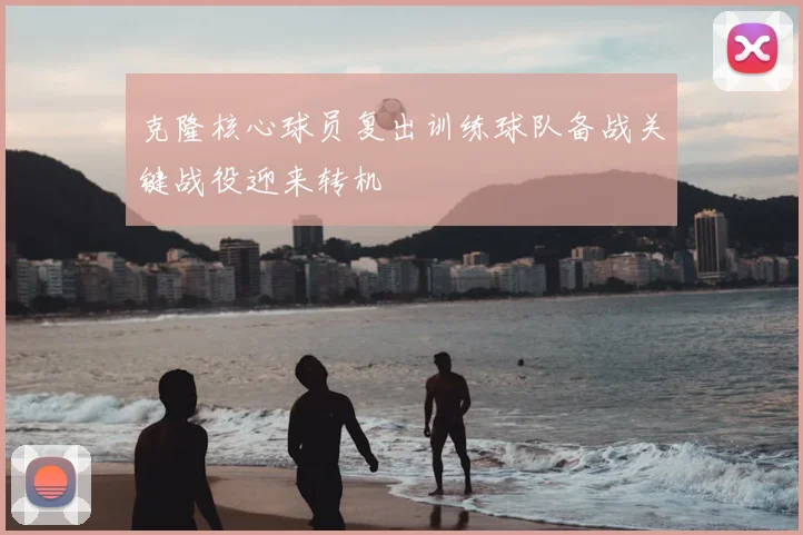 克隆核心球员复出训练球队备战关键战役迎来转机