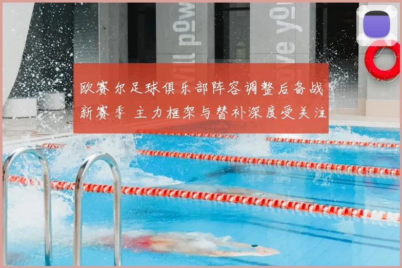 欧赛尔足球俱乐部阵容调整后备战新赛季 主力框架与替补深度受关注