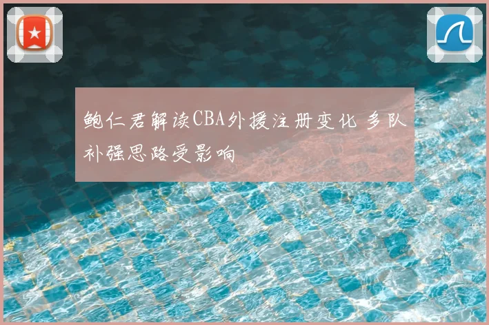 鲍仁君解读CBA外援注册变化 多队补强思路受影响