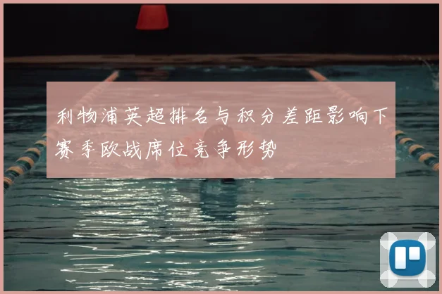 利物浦英超排名与积分差距影响下赛季欧战席位竞争形势