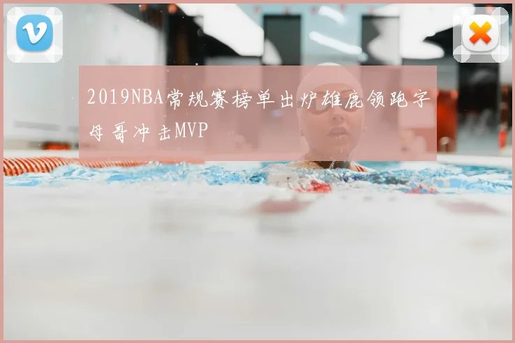 2019NBA常规赛榜单出炉雄鹿领跑字母哥冲击MVP