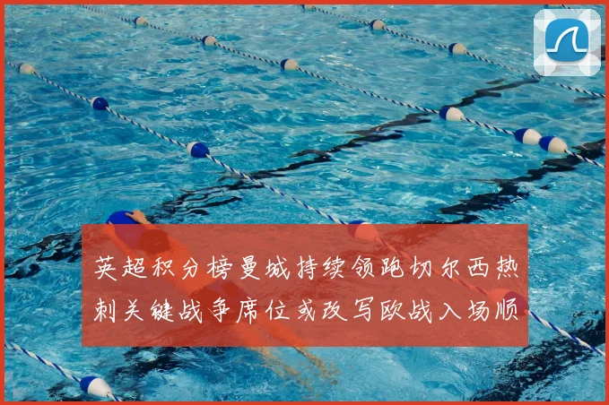 英超积分榜曼城持续领跑切尔西热刺关键战争席位或改写欧战入场顺序