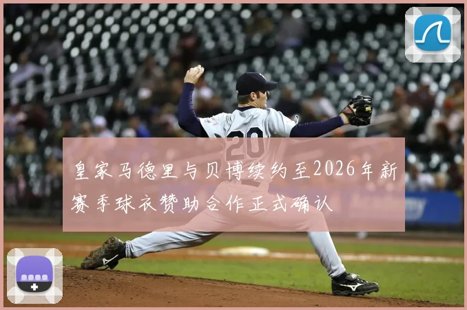 皇家马德里与贝博续约至2026年新赛季球衣赞助合作正式确认