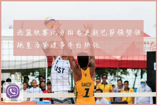 西篮联赛比分排名更新巴萨强势领跑皇马紧追争夺白热化